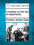 A treatise on the law of easements. - Gale, Charles James