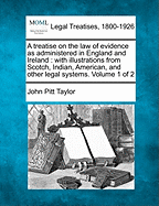 A treatise on the law of evidence as administered in England and Ireland: with illustrations from Scotch, Indian, American, and other legal systems. Volume 1 of 2