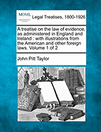 A treatise on the law of evidence, as administered in England and Ireland: with illustrations from the American and other foreign laws. Volume 1 of 2