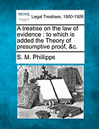 A treatise on the law of evidence: to which is added the Theory of presumptive proof, &c.