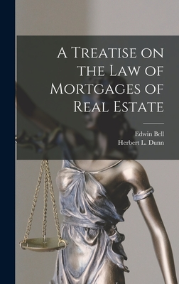 A Treatise on the Law of Mortgages of Real Estate [microform] - Bell, Edwin 1860-1921, and Dunn, Herbert L (Herbert Langell) (Creator)