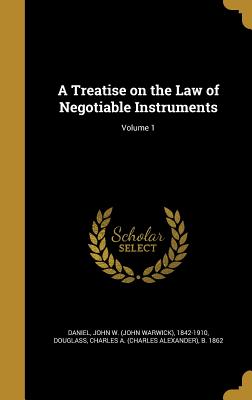 A Treatise on the Law of Negotiable Instruments; Volume 1 - Daniel, John W (John Warwick) 1842-191 (Creator), and Douglass, Charles a (Charles Alexander) (Creator)