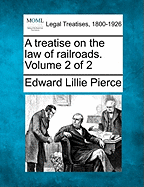 A Treatise on the Law of Railroads. Volume 2 of 2 - Pierce, Edward Lillie