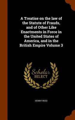 A Treatise on the law of the Statute of Frauds, and of Other Like Enactments in Force in the United States of America, and in the British Empire Volume 3 - Reed, Henry