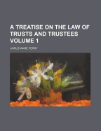 A Treatise on the Law of Trusts and Trustees; Volume 1