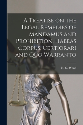 A Treatise on the Legal Remedies of Mandamus and Prohibition, Habeas Corpus, Certiorari and Quo Warranto - Wood, H G (Horace Gay) 1831-1893 (Creator)