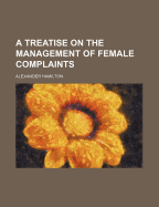 A Treatise on the Management of Female Complaints