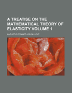 A Treatise on the Mathematical Theory of Elasticity; Volume 1