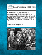 A treatise on the measure of damages, or, An inquiry into the principles which govern the amount of pecuniary compensation awarded by courts of justice. Volume 2 of 2