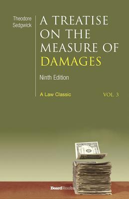 A Treatise on the Measure of Damages: Or an Inquiry Into the Principles Which Govern the Amount of Pecuniary Compensation Awarded by Courts of Justice - Sedgwick, Theodore