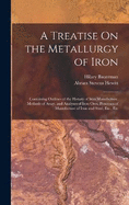 A Treatise On the Metallurgy of Iron: Containing Outlines of the History of Iron Manufacture, Methods of Assay, and Analyses of Iron Ores, Processes of Manufacture of Iron and Steel, Etc., Etc