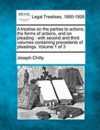 A Treatise on the Parties to Actions, the Forms of Actions, and on Pleading: With a Second and Third Volume, Containing Precedents of Pleadings