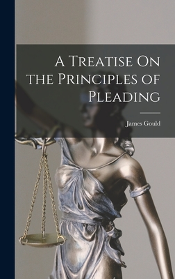 A Treatise On the Principles of Pleading - Gould, James