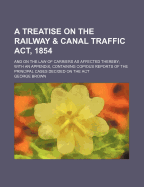A Treatise on the Railway & Canal Traffic ACT, 1854: And on the Law of Carriers as Affected Thereby; With an Appendix, Containing Copious Reports of the Principal Cases Decided on the ACT