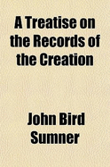 A Treatise on the Records of the Creation (Volume 2); And on the Moral Attributes of the Creator with Particular Reference to the Jewish History, and to the Consistency of the Principle of Population with the Wisdom and Goodness of the Deity