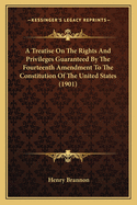 A Treatise On The Rights And Privileges Guaranteed By The Fourteenth Amendment To The Constitution Of The United States (1901)