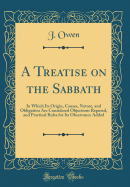 A Treatise on the Sabbath: In Which Its Origin, Causes, Nature, and Obligation Are Considered Objections Reputed, and Practical Rules for Its Observance Added (Classic Reprint)