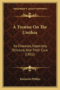 A Treatise on the Urethra: Its Diseases, Especially Stricture, and Their Cure (1832)