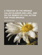 A Treatise on the Wrongs Called Slander and Libel, and on the Remedy by Civil Action for Those Wrongs, to Which Is Added in This Edition a Chapter on Malicious Prosecution