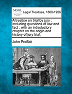 A Treatise on Trial by Jury: Including Questions of Law and Fact: With an Introductory Chapter on the Origin and History of the Jury Trial
