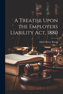 A Treatise Upon the Employers Liability Act, 1880