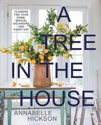 A Tree in the House: Flowers for Your Home, Special Occasions and Every Day - Hickson, Annabelle