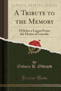 A Tribute to the Memory: Of John a Logan from the Home of Lincoln (Classic Reprint)
