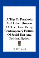 A Trip To Paradoxia And Other Humors Of The Hour: Being Contemporary Pictures Of Social Fact And Political Fiction