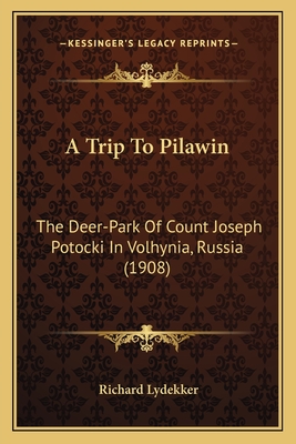 A Trip To Pilawin: The Deer-Park Of Count Joseph Potocki In Volhynia, Russia (1908) - Lydekker, Richard