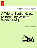 A Trip to Scotland, Etc. [a Farce, by William Whitehead.] - Whitehead, William