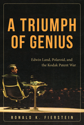 A Triumph of Genius: Edwin Land, Polaroid, and the Kodak Patent War - Fierstein, Ronald K