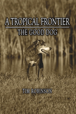 A Tropical Frontier: The Good Dog - Robinson, Tim
