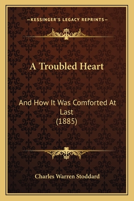 A Troubled Heart: And How It Was Comforted at Last (1885) - Stoddard, Charles Warren, Professor