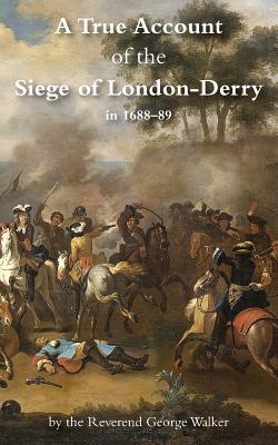 A True Account of the Siege of London-Derry - Walker, George, MD