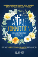 A True Connection - Christian Devotional for Teen Girls: Deepen Your Relationship with God and Start to Fully Embrace Yourself with These 5- Minute Devotions + Life-Changing Spiritual Exercises