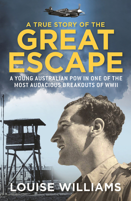 A True Story of the Great Escape: A young Australian POW in the most audacious breakout of WWII - Williams, Louise