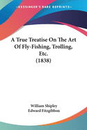 A True Treatise On The Art Of Fly-Fishing, Trolling, Etc. (1838)