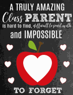 A Truly Amazing Class Parent Is Hard To Find, Difficult To Part With And Impossible To Forget: Thank You Appreciation Gift for School Class Parents: Notebook - Journal - Diary for World's Best Class Parent