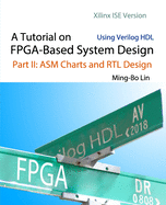 A Tutorial on FPGA-Based System Design Using Verilog HDL: Xilinx ISE Version: Part II: ASM Charts and RTL Design