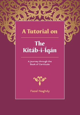 A tutorial on the Kitb-i-qn: A journey through the Book of Certitude - Naghdy, Fazel