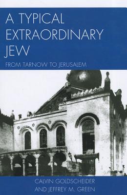 A Typical Extraordinary Jew: From Tarnow to Jerusalem - Goldscheider, Calvin, Dr., and Green, Jeffrey M