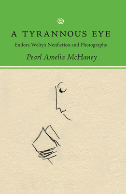 A Tyrannous Eye: Eudora Welty's Nonfiction and Photographs - McHaney, Pearl Amelia