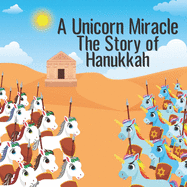 A Unicorn Miracle; The Story of Hanukkah: The Chanukah story as you've never seen it before!
