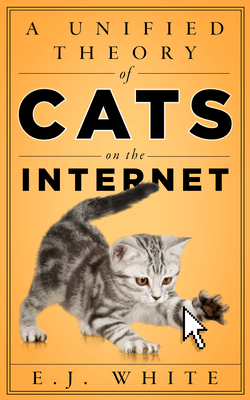 A Unified Theory of Cats on the Internet - White, E J