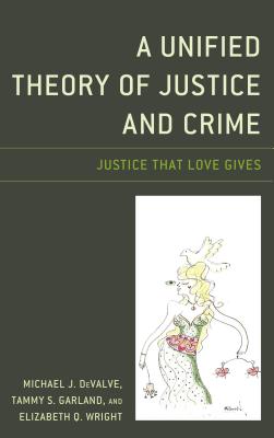 A Unified Theory of Justice and Crime: Justice That Love Gives - Devalve, Michael J, and Garland, Tammy S, and Wright, Elizabeth Q