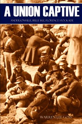 A Union Captive: Andersonville, Belle Isle, Florence Stockade (Abridged, Annotated) - Goss, Warren Lee