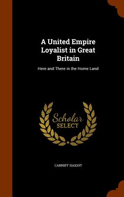 A United Empire Loyalist in Great Britain: Here and There in the Home Land - Haight, Canniff