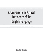 A universal and critical dictionary of the English language: To which are added Walker's Key to the pronunciation of classical and Scripture proper names, much enl. and improved; and a pronouncing vocabulary of modern geographical names