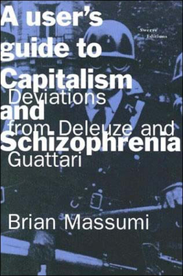 A User's Guide to Capitalism and Schizophrenia: Deviations from Deleuze and Guattari - Massumi, Brian