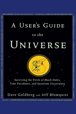 A User's Guide to the Universe: Surviving the Perils of Black Holes, Time Paradoxes, and Quantum Uncertainty - Goldberg, Dave, and Blomquist, Jeff